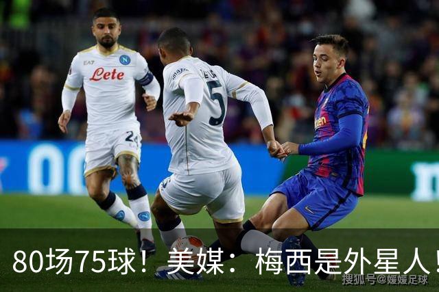80场75球！美媒：梅西是外星人！还差64球，创“美职联”多项第1