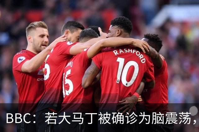 BBC：若大马丁被确诊为脑震荡，他将缺阵两周无缘出战热刺、曼联