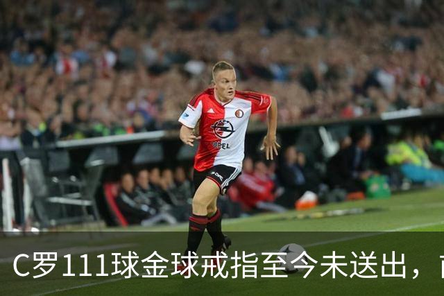 C罗111球金球戒指至今未送出，前总监揭其拒绝到场