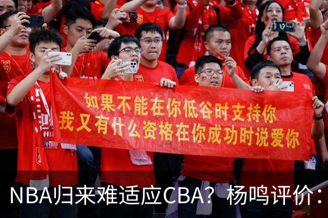 NBA归来难适应CBA？杨鸣评价：他所有选择都是错的！