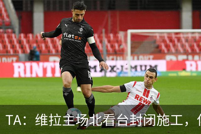 TA：维拉主场北看台封闭施工，俱乐部本赛季承担600万镑损失